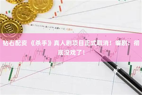 钻石配资 《杀手》真人剧项目正式取消！编剧：彻底没戏了！