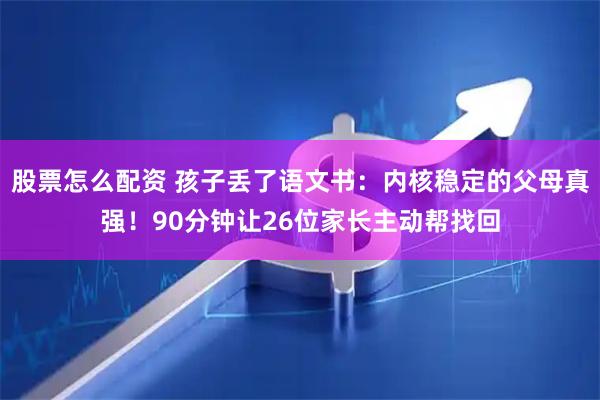 股票怎么配资 孩子丢了语文书：内核稳定的父母真强！90分钟让26位家长主动帮找回