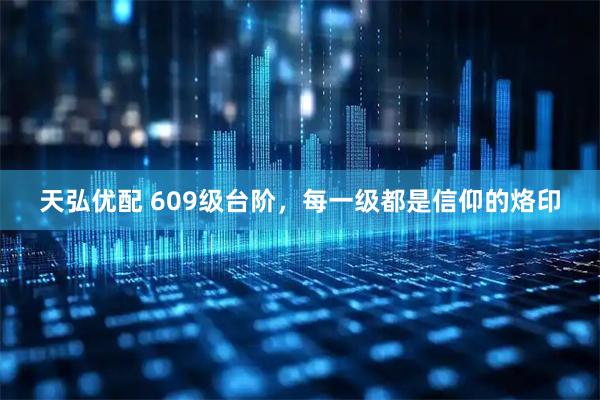 天弘优配 609级台阶，每一级都是信仰的烙印