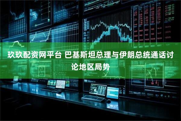 玖玖配资网平台 巴基斯坦总理与伊朗总统通话讨论地区局势