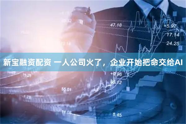 新宝融资配资 一人公司火了，企业开始把命交给AI