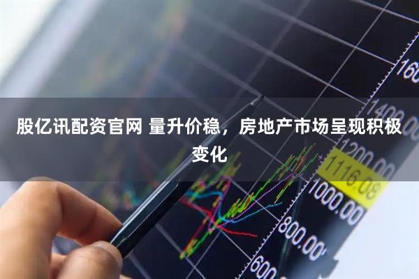 股亿讯配资官网 量升价稳，房地产市场呈现积极变化